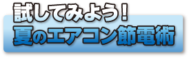 試してみよう！夏のエアコン活用術