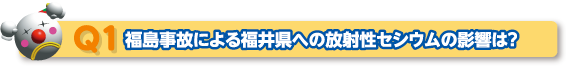 Q1 福島事故による福井県への放射性セシウムの影響は？