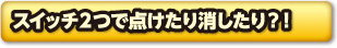 スイッチ2つで点けたり消したり?!